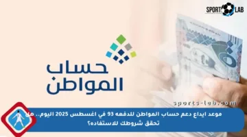 موعد إيداع دعم حساب المواطن للدفعة 93 في أغسطس 2025 اليوم.. هل تحقق شروطك للاستفادة؟